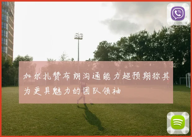 加尔扎赞布朗沟通能力超预期称其为更具魅力的团队领袖
