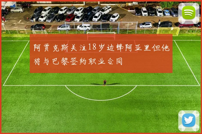 阿贾克斯关注18岁边锋阿亚里但他将与巴黎签约职业合同