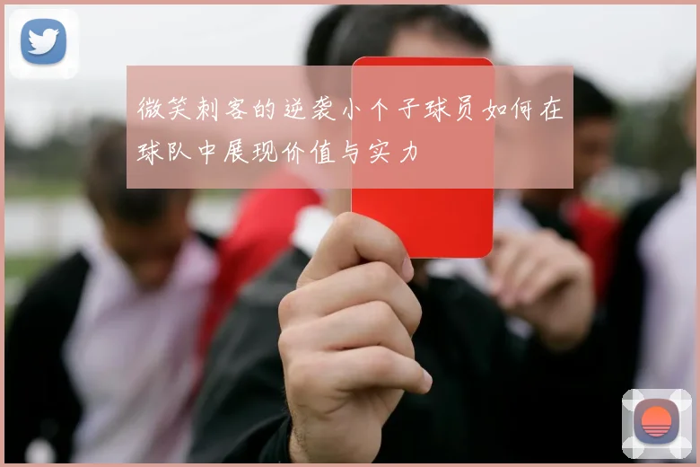 微笑刺客的逆袭小个子球员如何在球队中展现价值与实力