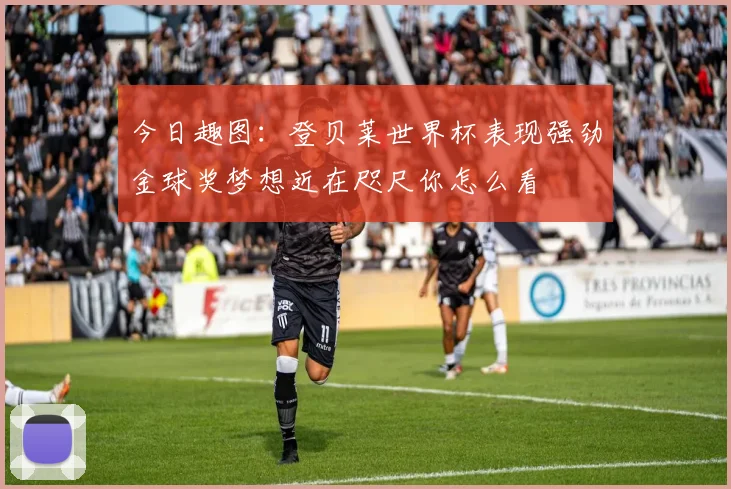 今日趣图：登贝莱世界杯表现强劲金球奖梦想近在咫尺你怎么看
