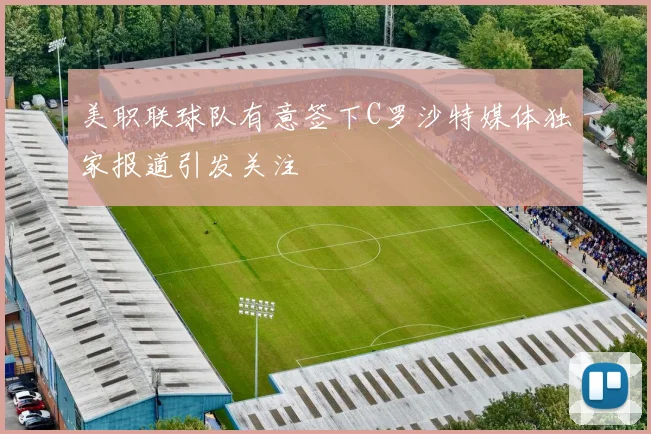 美职联球队有意签下C罗沙特媒体独家报道引发关注