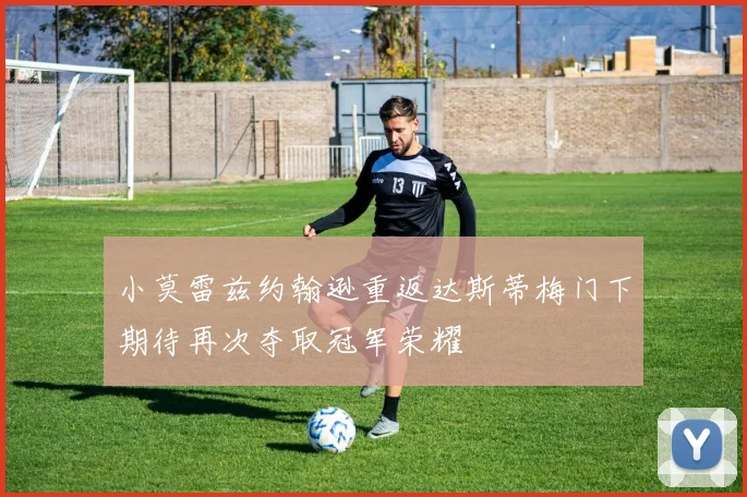 小莫雷兹约翰逊重返达斯蒂梅门下期待再次夺取冠军荣耀