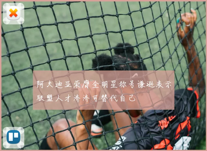 阿夫迪亚荣膺全明星称号谦逊表示联盟人才济济可替代自己