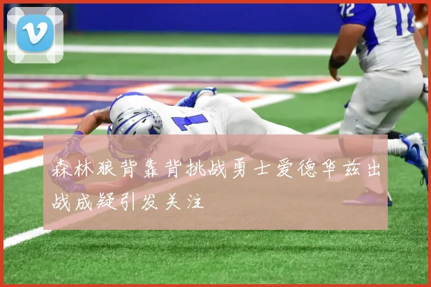 森林狼背靠背挑战勇士爱德华兹出战成疑引发关注