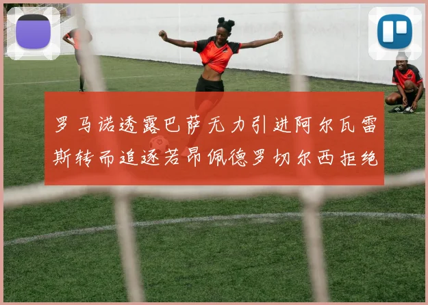罗马诺透露巴萨无力引进阿尔瓦雷斯转而追逐若昂佩德罗切尔西拒绝放人